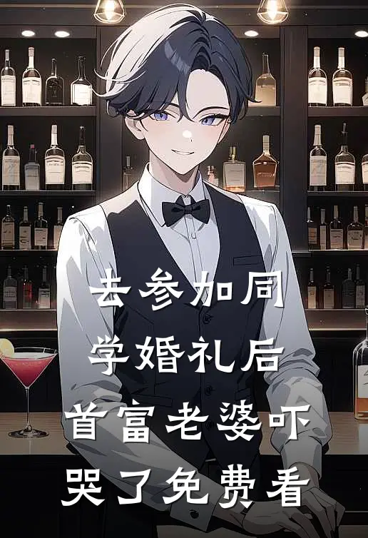 去参加同学婚礼后，首富老婆吓哭了免费看