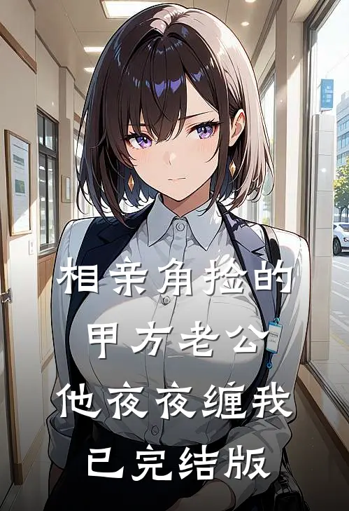 相亲角捡的甲方老公，他夜夜缠我已完结版