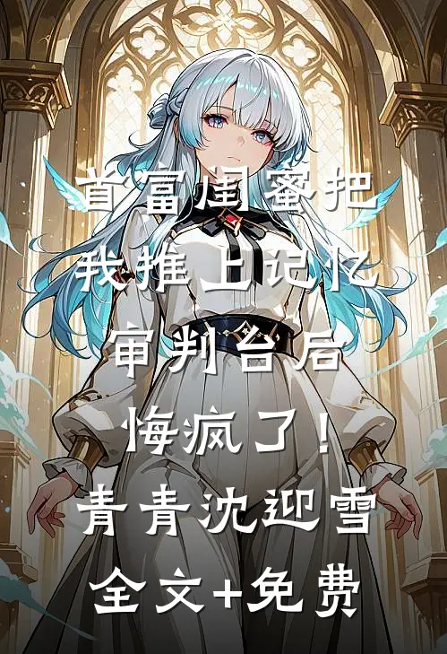 首富闺蜜把我推上记忆审判台后，悔疯了！青青沈迎雪全文+免费