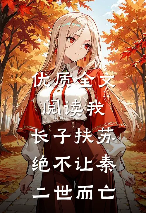 优质全文阅读我，长子扶苏，绝不让秦二世而亡
