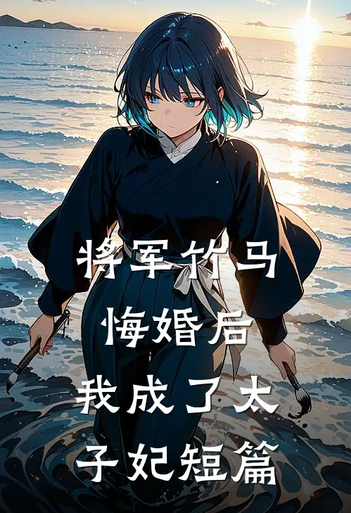 将军竹马悔婚后，我成了太子妃短篇
