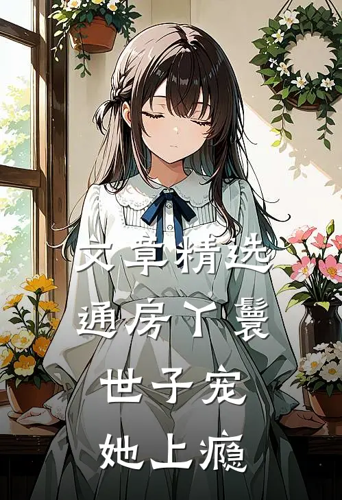 文章精选通房丫鬟，世子宠她上瘾
