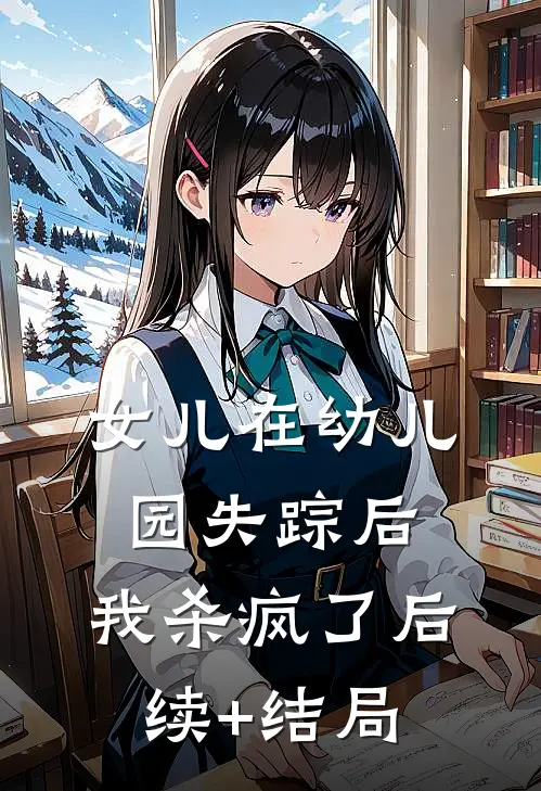 女儿在幼儿园失踪后，我杀疯了后续+结局