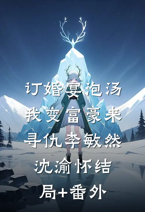 订婚宴泡汤，我变富豪来寻仇李敏然沈渝怀结局+番外