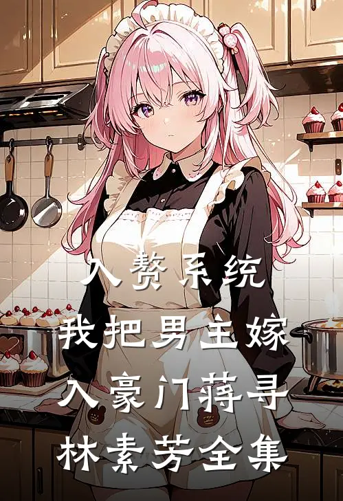 入赘系统：我把男主嫁入豪门蒋寻林素芳 全集