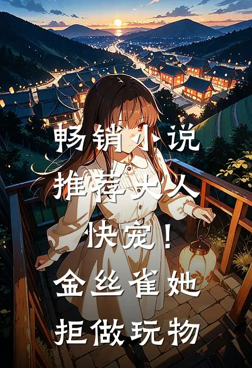 畅销小说推荐大人快宠！金丝雀她拒做玩物