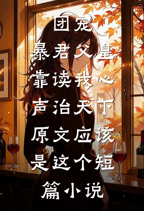 团宠:暴君父皇靠读我心声治天下,原文应该是这个短篇小说