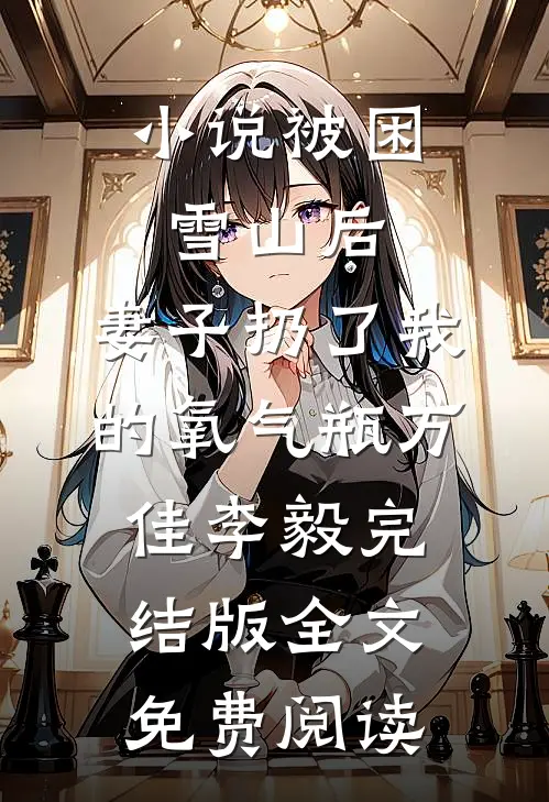 小说被困雪山后，妻子扔了我的氧气瓶万佳李毅完结版全文免费阅读