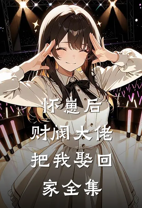 怀崽后，财阀大佬把我娶回家全集