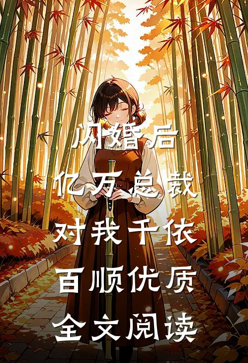 闪婚后，亿万总裁对我千依百顺优质全文阅读