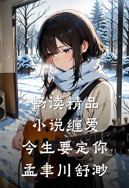 畅读精品小说缠爱,今生要定你孟聿川舒渺