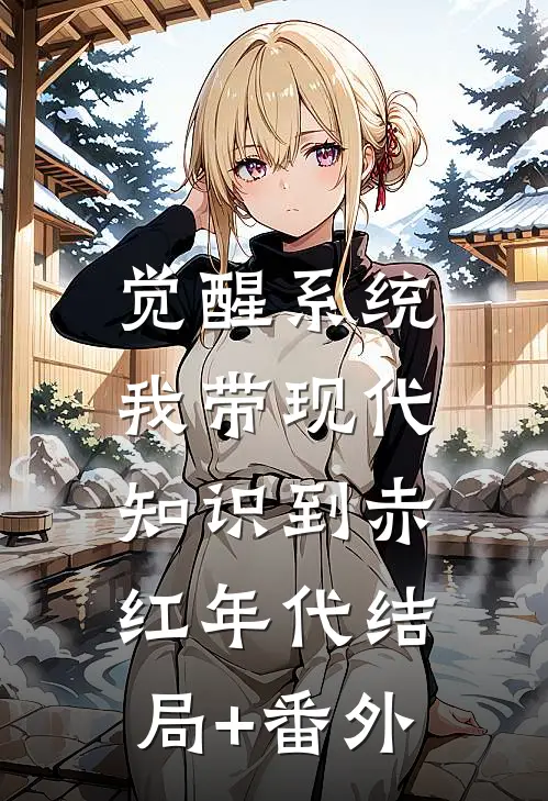 觉醒系统，我带现代知识到赤红年代结局+番外