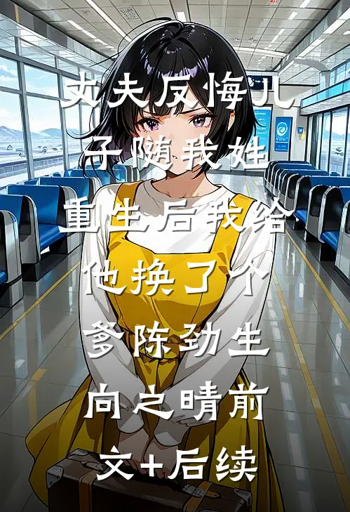 丈夫反悔儿子随我姓，重生后我给他换了个爹陈劲生向之晴前文+后续