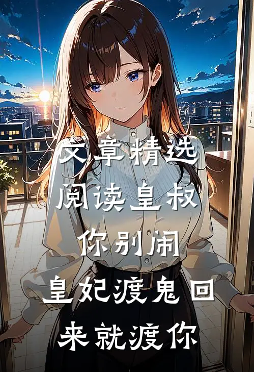 文章精选阅读皇叔你别闹，皇妃渡鬼回来就渡你