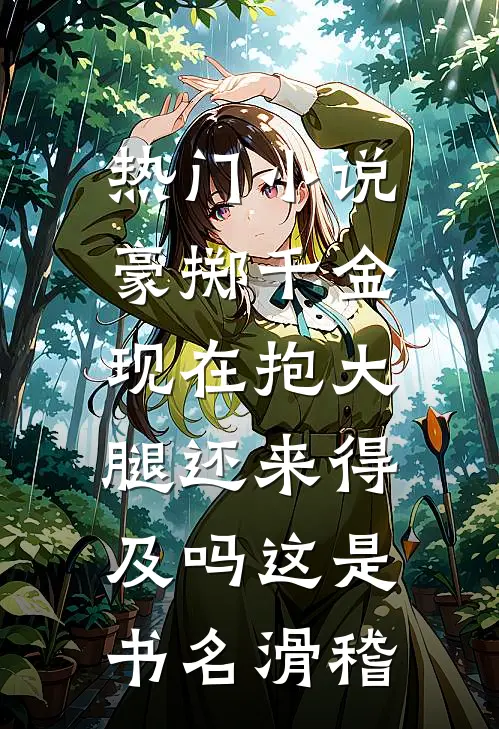 热门小说豪掷千金:现在抱大腿还来得及吗这是书名[滑稽]
