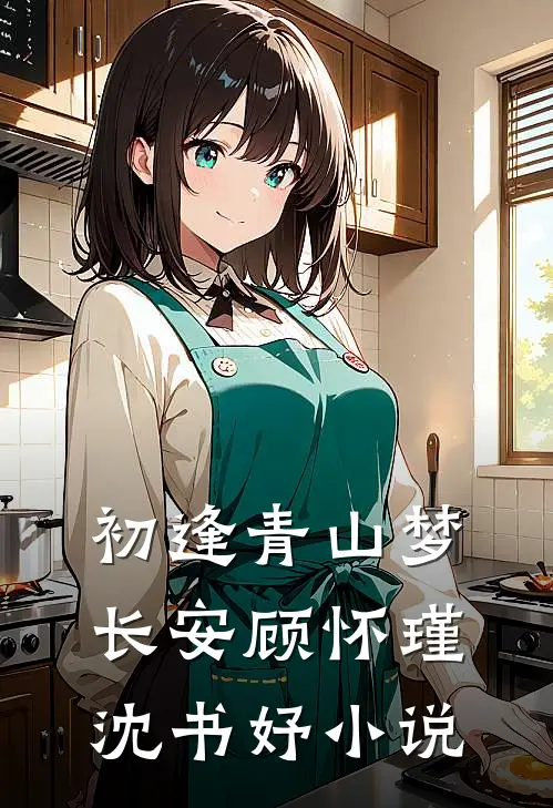 初逢青山梦长安顾怀瑾沈书妤小说