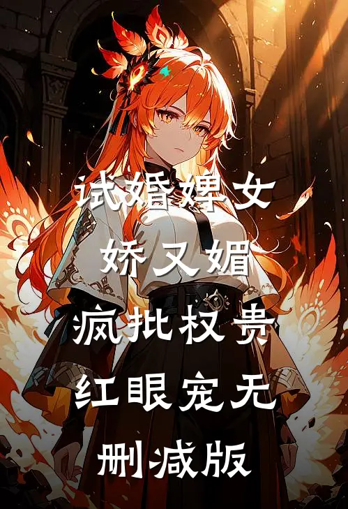 试婚婢女娇又媚，疯批权贵红眼宠无删减版