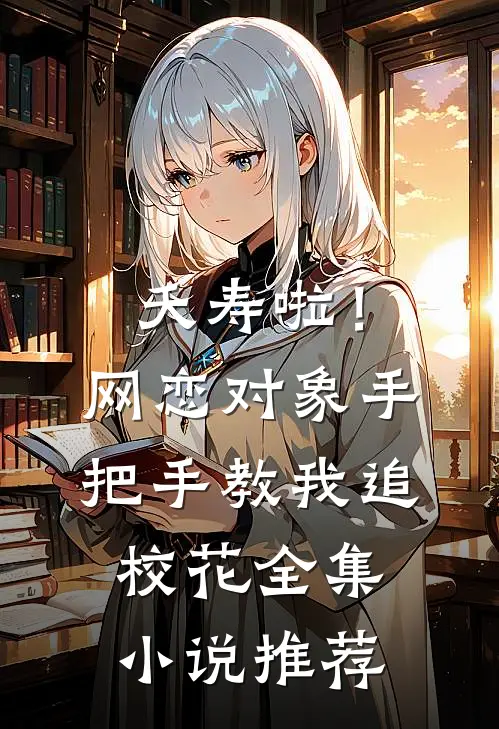 夭寿啦！网恋对象手把手教我追校花全集小说推荐