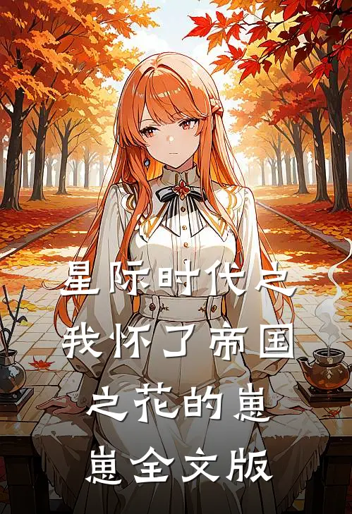 星际时代之我怀了帝国之花的崽崽全文版