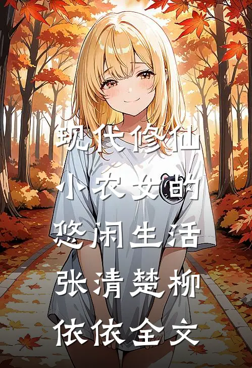 现代修仙：小农女的悠闲生活张清楚柳依依全文