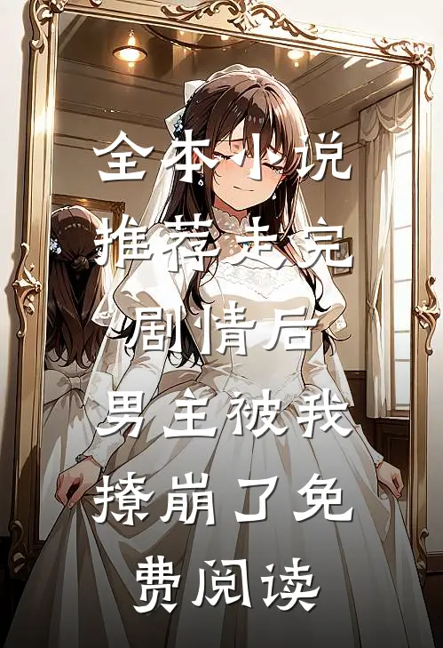 全本小说推荐走完剧情后,男主被我撩崩了免费阅读