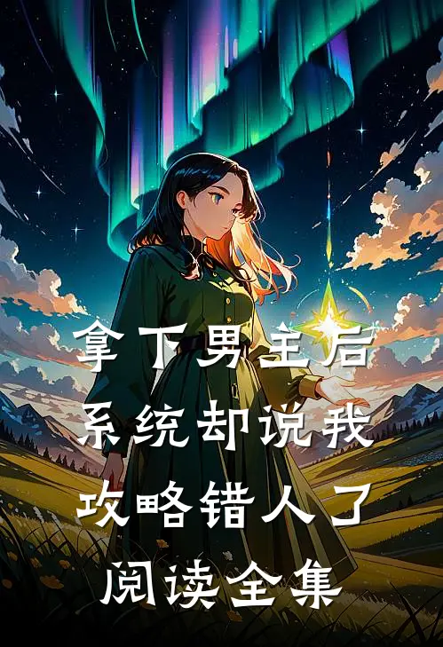 拿下男主后，系统却说我攻略错人了阅读全集