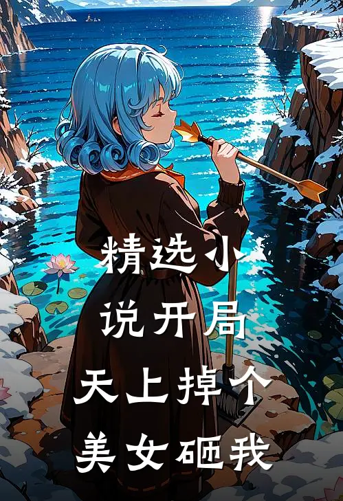 精选小说开局：天上掉个美女砸我
