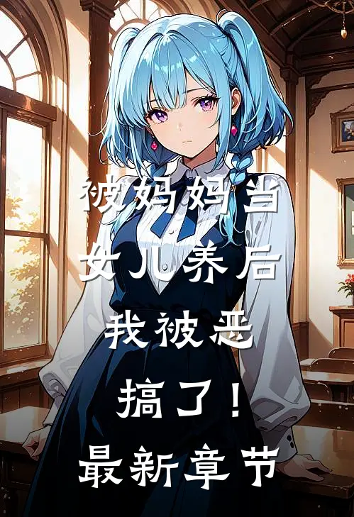被妈妈当女儿养后，我被恶搞了！最新章节