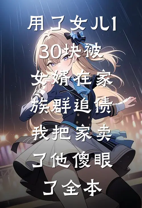 用了女儿130块被女婿在家族群追债，我把家卖了他傻眼了全本