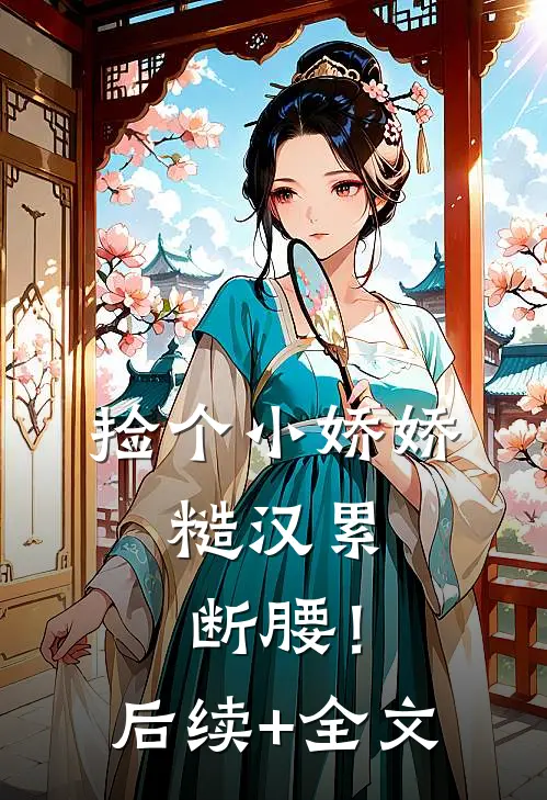 捡个小娇娇，糙汉累断腰！后续+全文