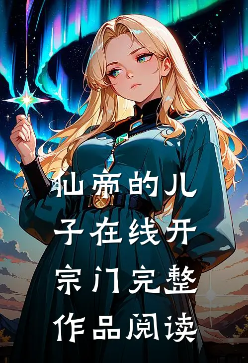 仙帝的儿子在线开宗门完整作品阅读