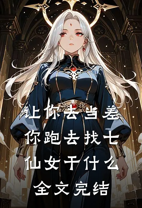 让你去当差，你跑去找七仙女干什么全文完结