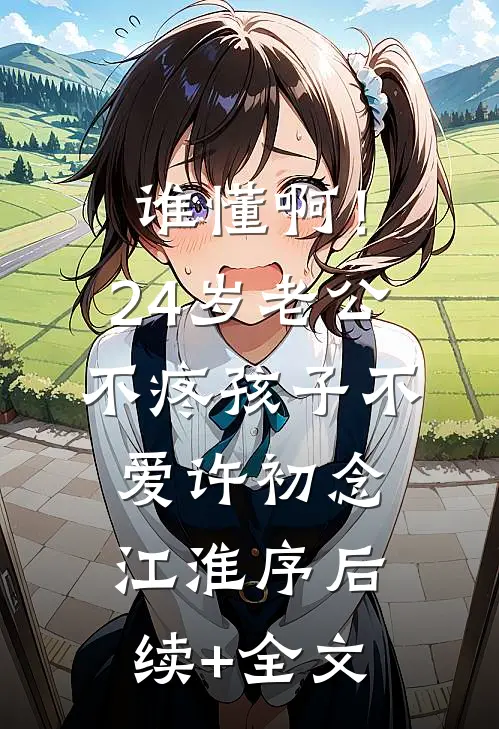 谁懂啊！24岁老公不疼孩子不爱许初念江淮序后续+全文