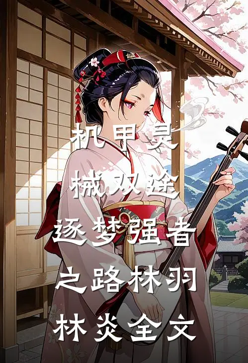 机甲灵械双途：逐梦强者之路林羽林炎全文
