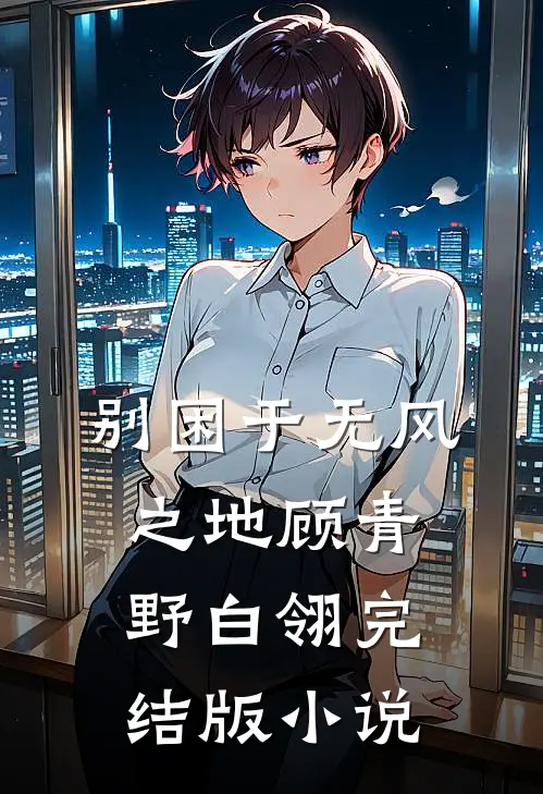 别困于无风之地顾青野白翎完结版小说