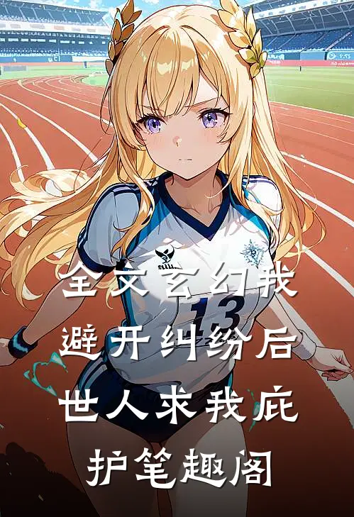全文玄幻我避开纠纷后世人求我庇护笔趣阁