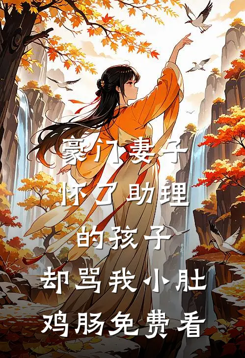 豪门妻子怀了助理的孩子，却骂我小肚鸡肠免费看