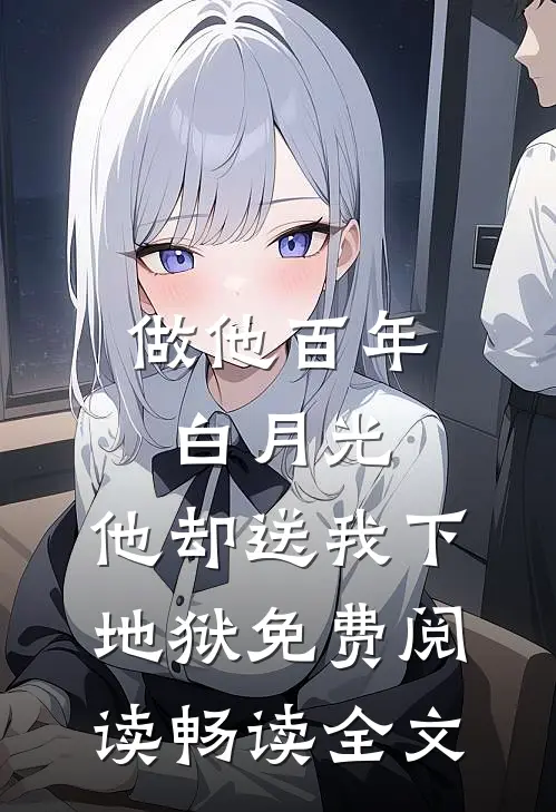 做他百年白月光,他却送我下地狱免费阅读畅读全文