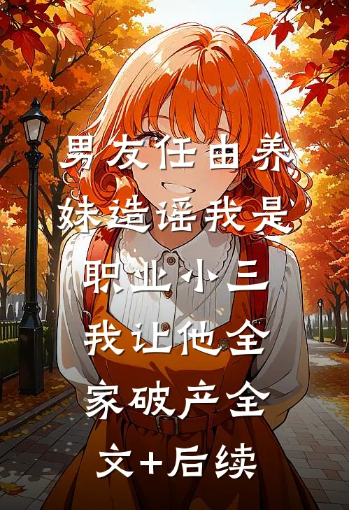 男友任由养妹造谣我是职业小三，我让他全家破产全文+后续