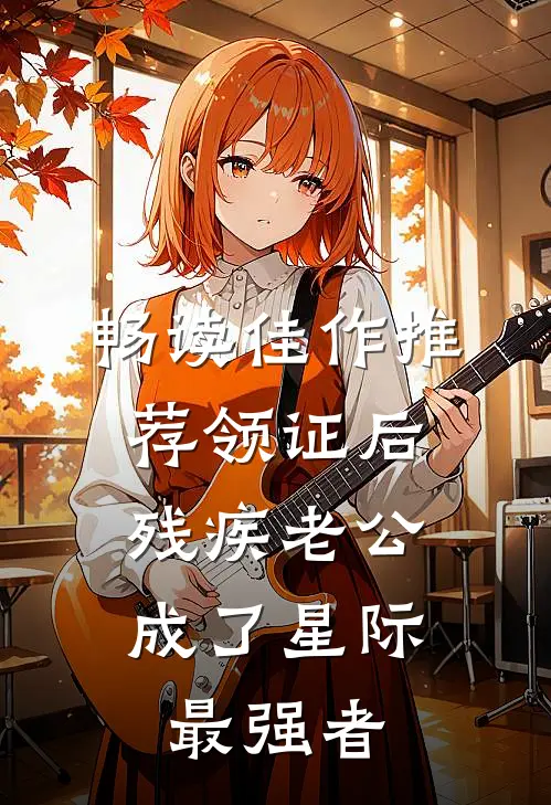 畅读佳作推荐领证后，残疾老公成了星际最强者