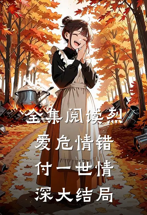 全集阅读烈爱危情错付一世情深大结局
