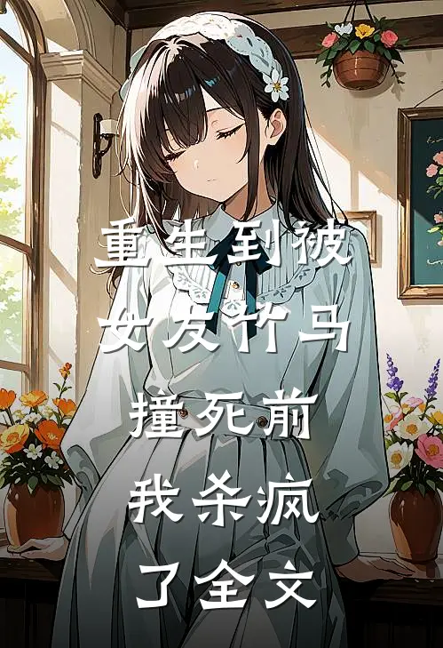 重生到被女友竹马撞死前，我杀疯了全文