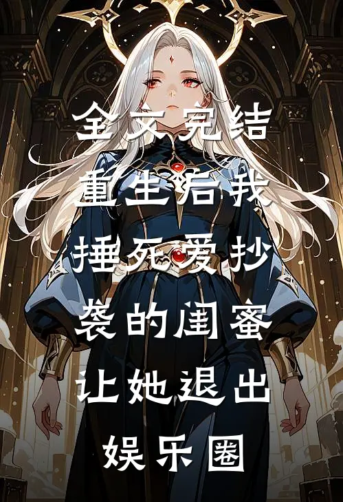 全文完结重生后我捶死爱抄袭的闺蜜，让她退出娱乐圈