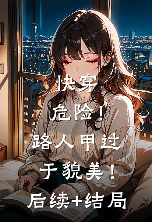 快穿：危险！路人甲过于貌美！后续+结局