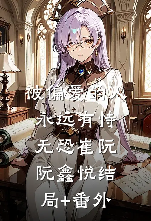 被偏爱的人永远有恃无恐崔阮阮鑫悦结局+番外