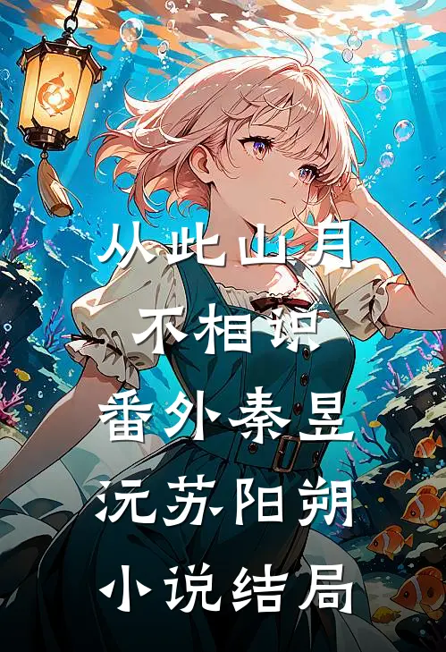 从此山月不相识：  番外秦昱沅苏阳朔小说结局
