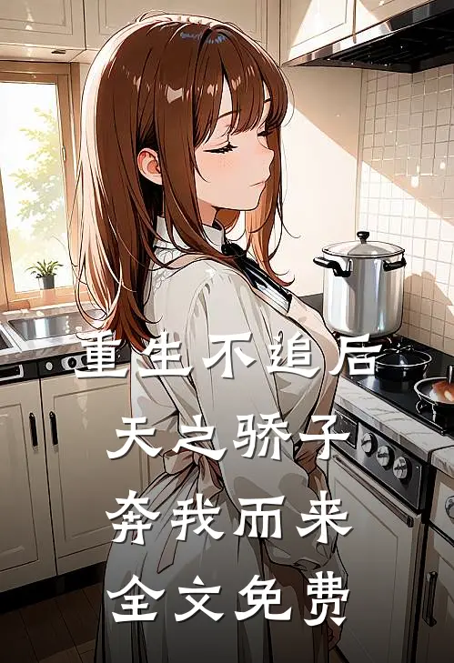 重生不追后，天之骄子奔我而来全文免费