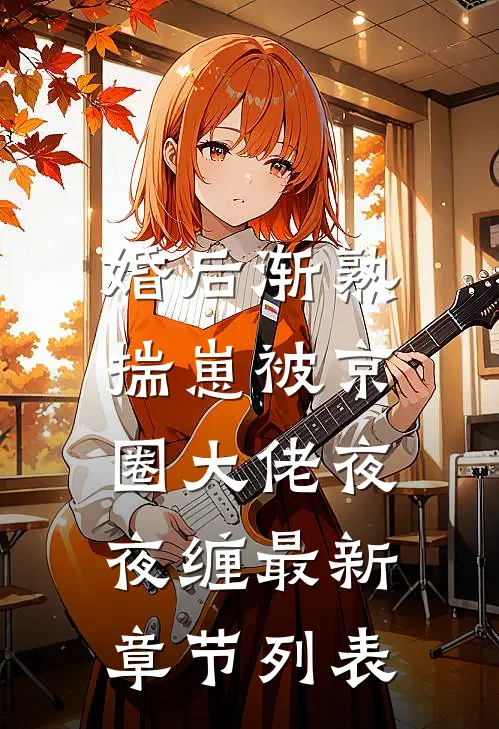 婚后渐熟，揣崽被京圈大佬夜夜缠最新章节列表