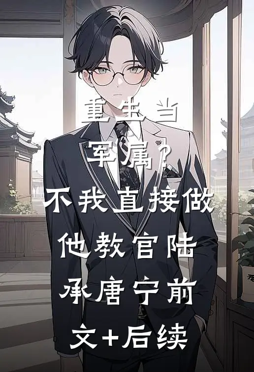 重生当军属？不，我直接做他教官陆承唐宁前文+后续