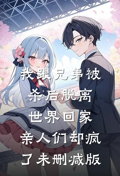 我跟兄弟被杀后脱离世界回家，亲人们却疯了未删减版